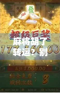 麻将胡了转运？别笑！这背后藏着你意想不到的心理暗示力量！