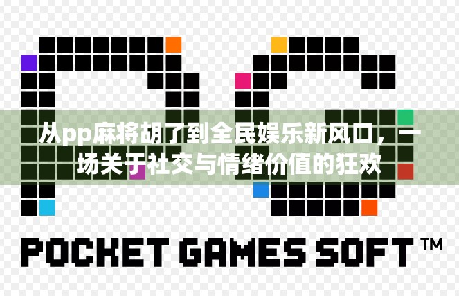从pp麻将胡了到全民娱乐新风口，一场关于社交与情绪价值的狂欢