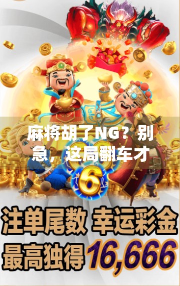 麻将胡了NG？别急，这局翻车才是人生最精彩的彩蛋！