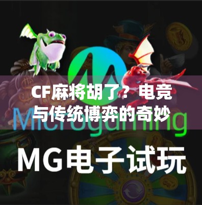 CF麻将胡了？电竞与传统博弈的奇妙融合，年轻人为何越来越爱线上搓麻？