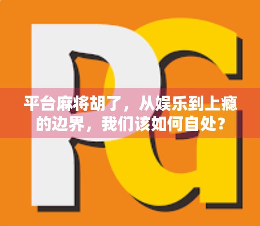 平台麻将胡了，从娱乐到上瘾的边界，我们该如何自处？