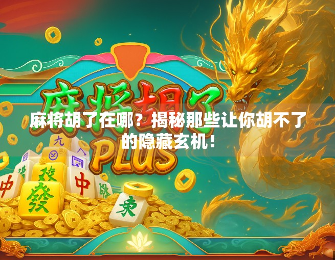 麻将胡了在哪？揭秘那些让你胡不了的隐藏玄机！