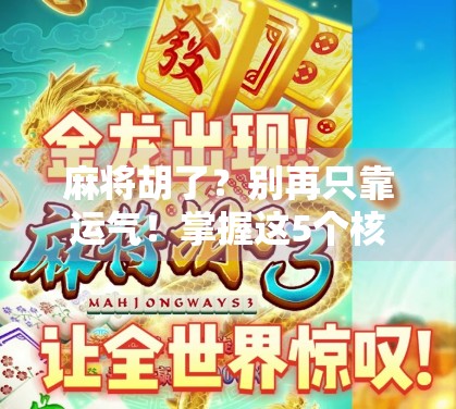 麻将胡了？别再只靠运气！掌握这5个核心技巧，新手也能秒变老手！