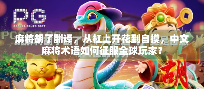 麻将胡了翻译，从杠上开花到自摸，中文麻将术语如何征服全球玩家？