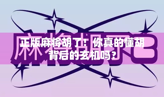 正版麻将胡了！你真的懂胡背后的玄机吗？