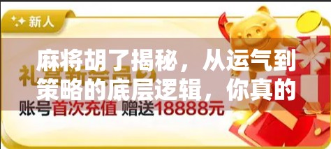 麻将胡了揭秘，从运气到策略的底层逻辑，你真的懂这门千年博弈艺术吗？