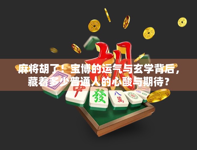 麻将胡了！宝博的运气与玄学背后，藏着多少普通人的心酸与期待？