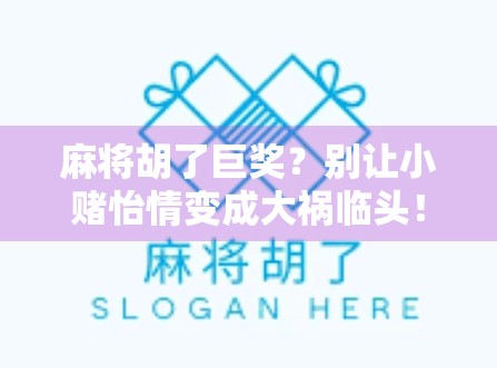 麻将胡了巨奖？别让小赌怡情变成大祸临头！