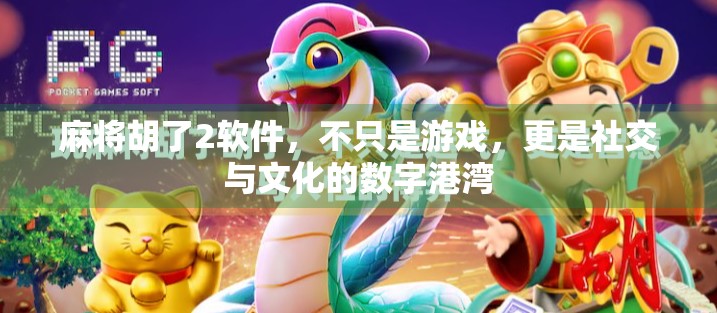 麻将胡了2软件，不只是游戏，更是社交与文化的数字港湾
