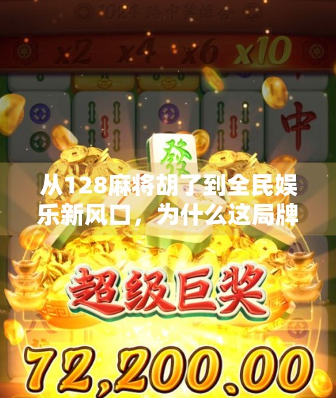 从128麻将胡了到全民娱乐新风口，为什么这局牌，正在改变中国人的社交方式？