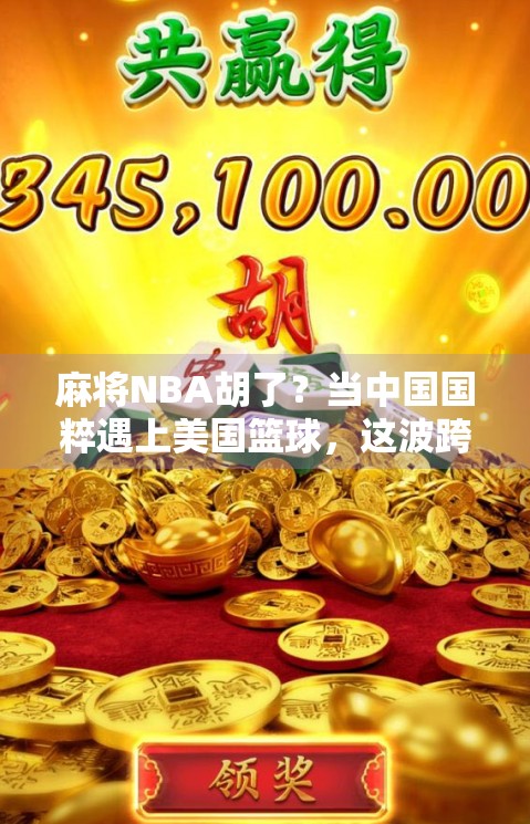 麻将NBA胡了？当中国国粹遇上美国篮球，这波跨界联动太上头！