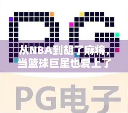 从NBA到胡了麻将，当篮球巨星也爱上了中国牌局，你敢信吗？