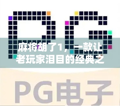 麻将胡了1，一款让老玩家泪目的经典之作，为何它至今仍被无数人怀念？