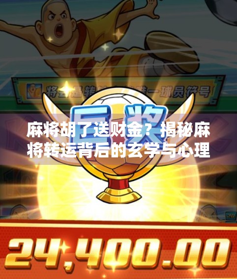 麻将胡了送财金？揭秘麻将转运背后的玄学与心理学！