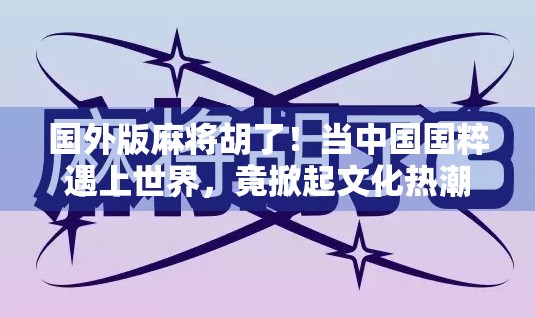 国外版麻将胡了！当中国国粹遇上世界，竟掀起文化热潮？