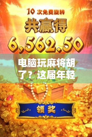 电脑玩麻将胡了？这届年轻人的数字牌桌上，藏着什么新玩法？