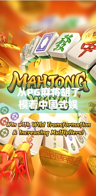 从PG麻将胡了模看中国式娱乐的底层逻辑，为什么我们总在赢与输的游戏中寻找快乐？