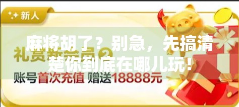 麻将胡了？别急，先搞清楚你到底在哪儿玩！