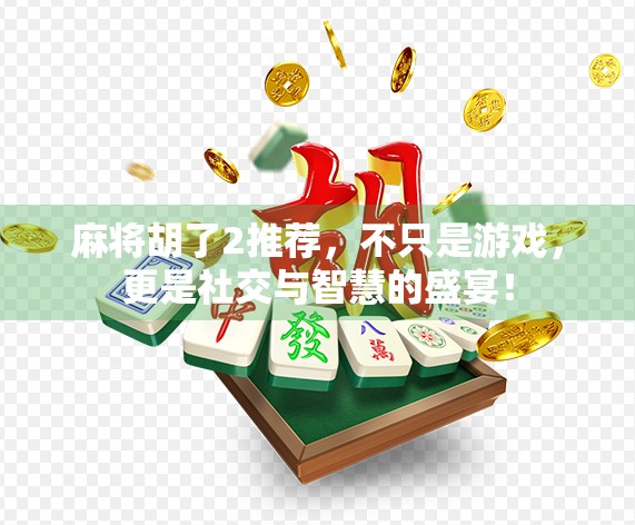 麻将胡了2推荐，不只是游戏，更是社交与智慧的盛宴！