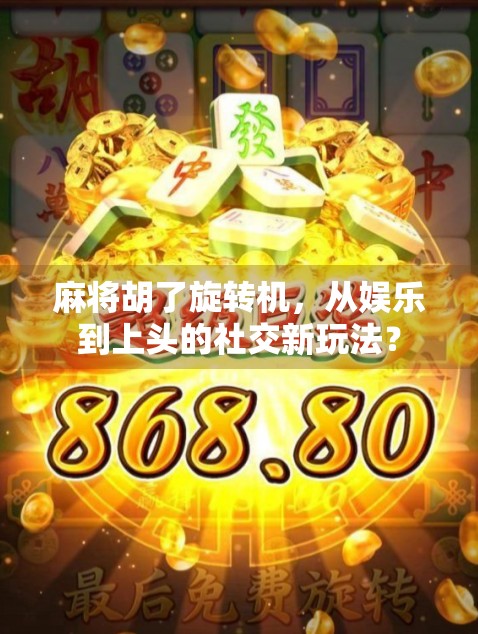 麻将胡了旋转机，从娱乐到上头的社交新玩法？