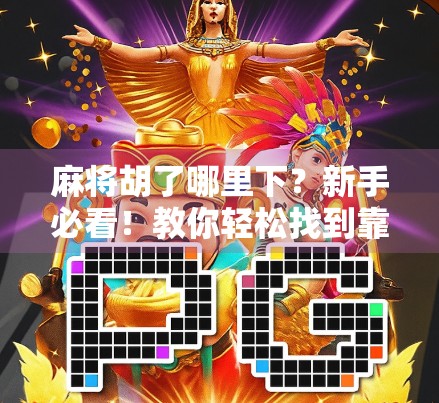 麻将胡了哪里下？新手必看！教你轻松找到靠谱的麻将游戏平台