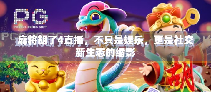 麻将胡了4直播，不只是娱乐，更是社交新生态的缩影