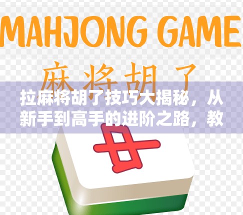 拉麻将胡了技巧大揭秘，从新手到高手的进阶之路，教你稳稳拿下胡牌！