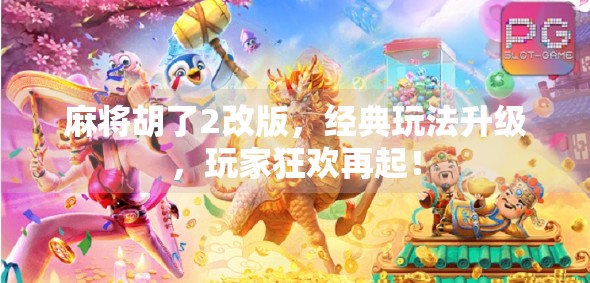 麻将胡了2改版，经典玩法升级，玩家狂欢再起！