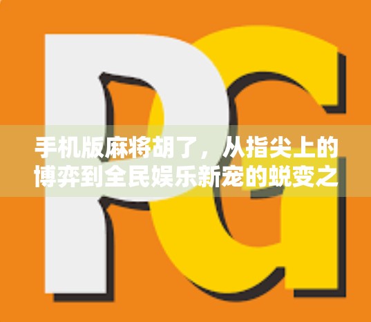 手机版麻将胡了，从指尖上的博弈到全民娱乐新宠的蜕变之路