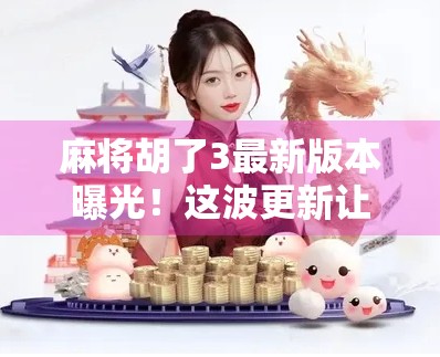 麻将胡了3最新版本曝光！这波更新让老玩家直呼太香了！