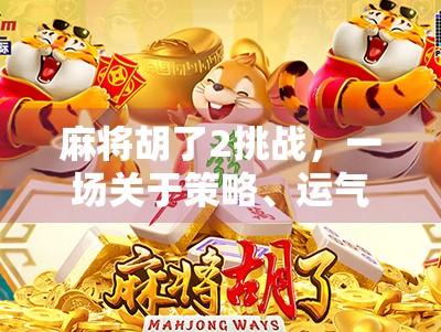 麻将胡了2挑战，一场关于策略、运气与社交的全民狂欢