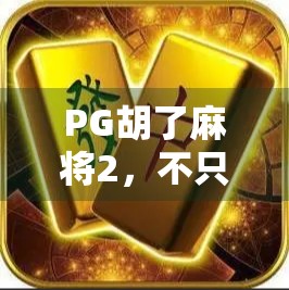 PG胡了麻将2，不只是游戏，更是全民娱乐新风口！