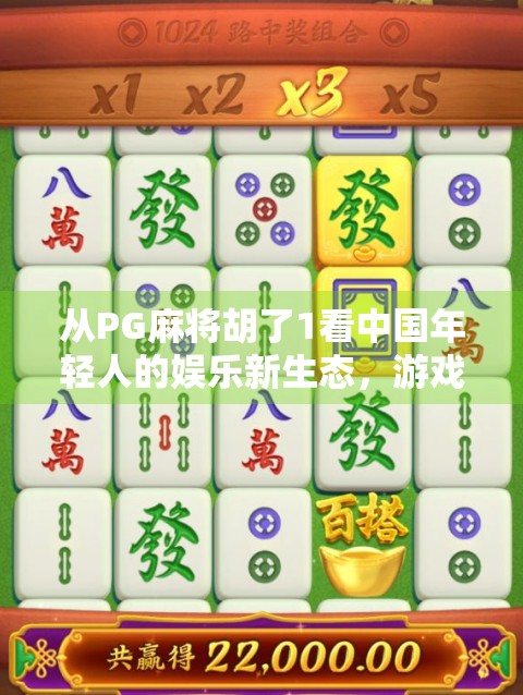 从PG麻将胡了1看中国年轻人的娱乐新生态，游戏不只是消遣，更是社交与情绪出口