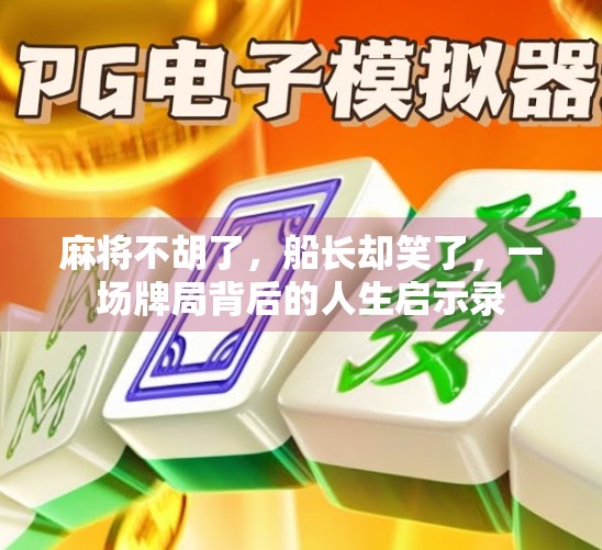 麻将不胡了，船长却笑了，一场牌局背后的人生启示录