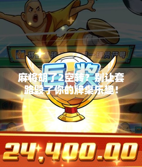 麻将胡了2空转？别让套路毁了你的牌桌乐趣！