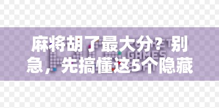 麻将胡了最大分？别急，先搞懂这5个隐藏规则！