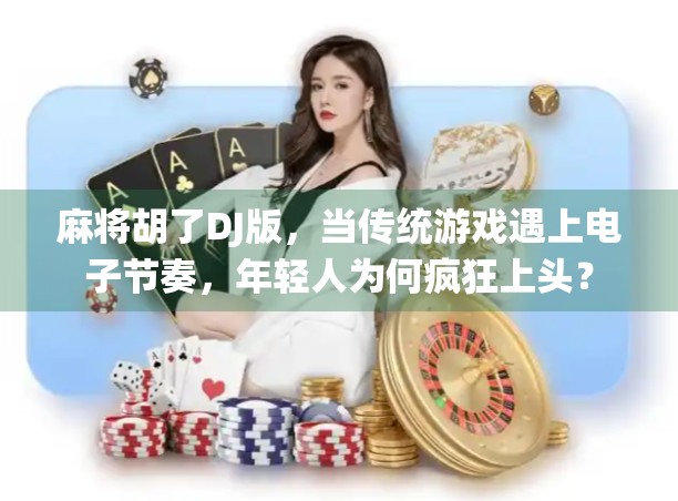 麻将胡了DJ版，当传统游戏遇上电子节奏，年轻人为何疯狂上头？