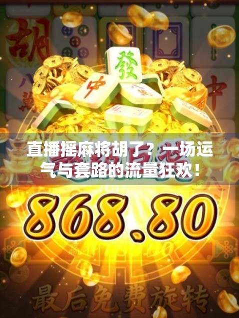 直播摇麻将胡了？一场运气与套路的流量狂欢！