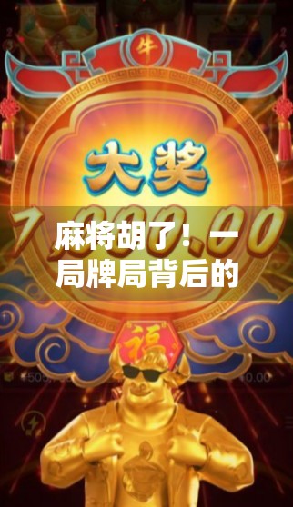 麻将胡了！一局牌局背后的社交密码与人生隐喻