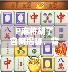 P麻将胡了官网揭秘，背后藏着的上头密码，你真的了解吗？