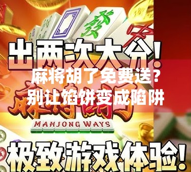 麻将胡了免费送？别让馅饼变成陷阱！