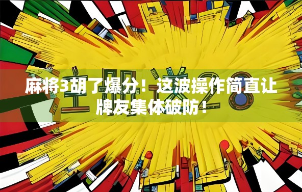 麻将3胡了爆分！这波操作简直让牌友集体破防！