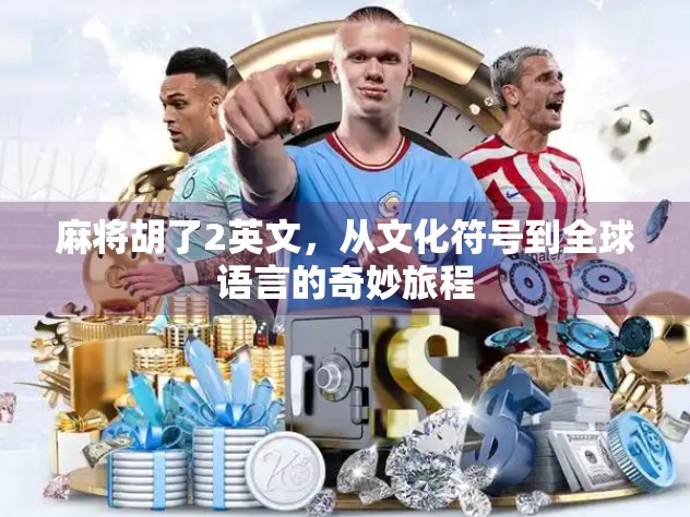 麻将胡了2英文，从文化符号到全球语言的奇妙旅程