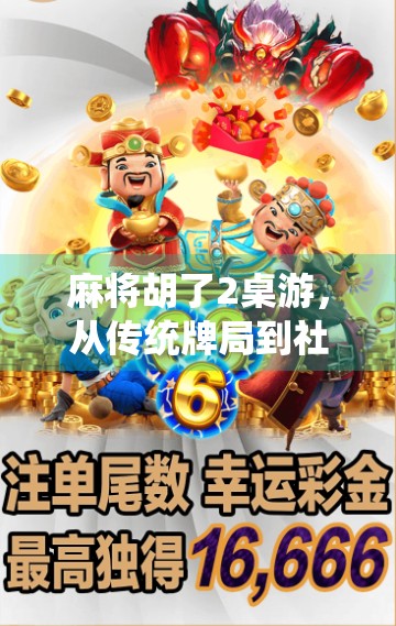 麻将胡了2桌游，从传统牌局到社交新宠，年轻人为何爱上了纸牌上的江湖？