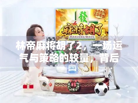 林帝麻将胡了2，一场运气与策略的较量，背后藏着什么秘密？