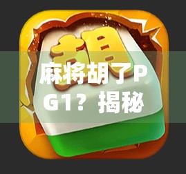 麻将胡了PG1？揭秘胡牌背后的玄学与心理学！