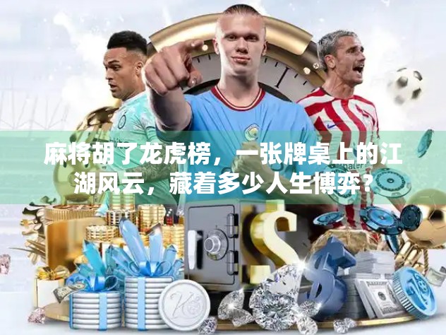 麻将胡了龙虎榜，一张牌桌上的江湖风云，藏着多少人生博弈？