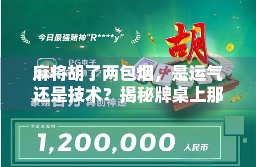 麻将胡了两包烟，是运气还是技术？揭秘牌桌上那些你不知道的玄机！