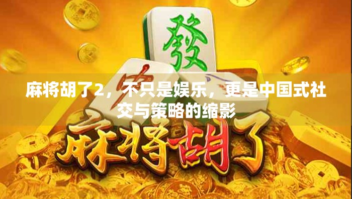 麻将胡了2，不只是娱乐，更是中国式社交与策略的缩影