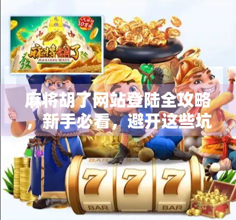 麻将胡了网站登陆全攻略，新手必看，避开这些坑才能畅玩无阻！